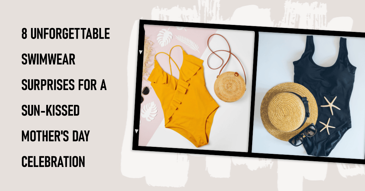 8 Unforgettable Swimwear Surprises for a Sun-Kissed Mother's Day Celebration.